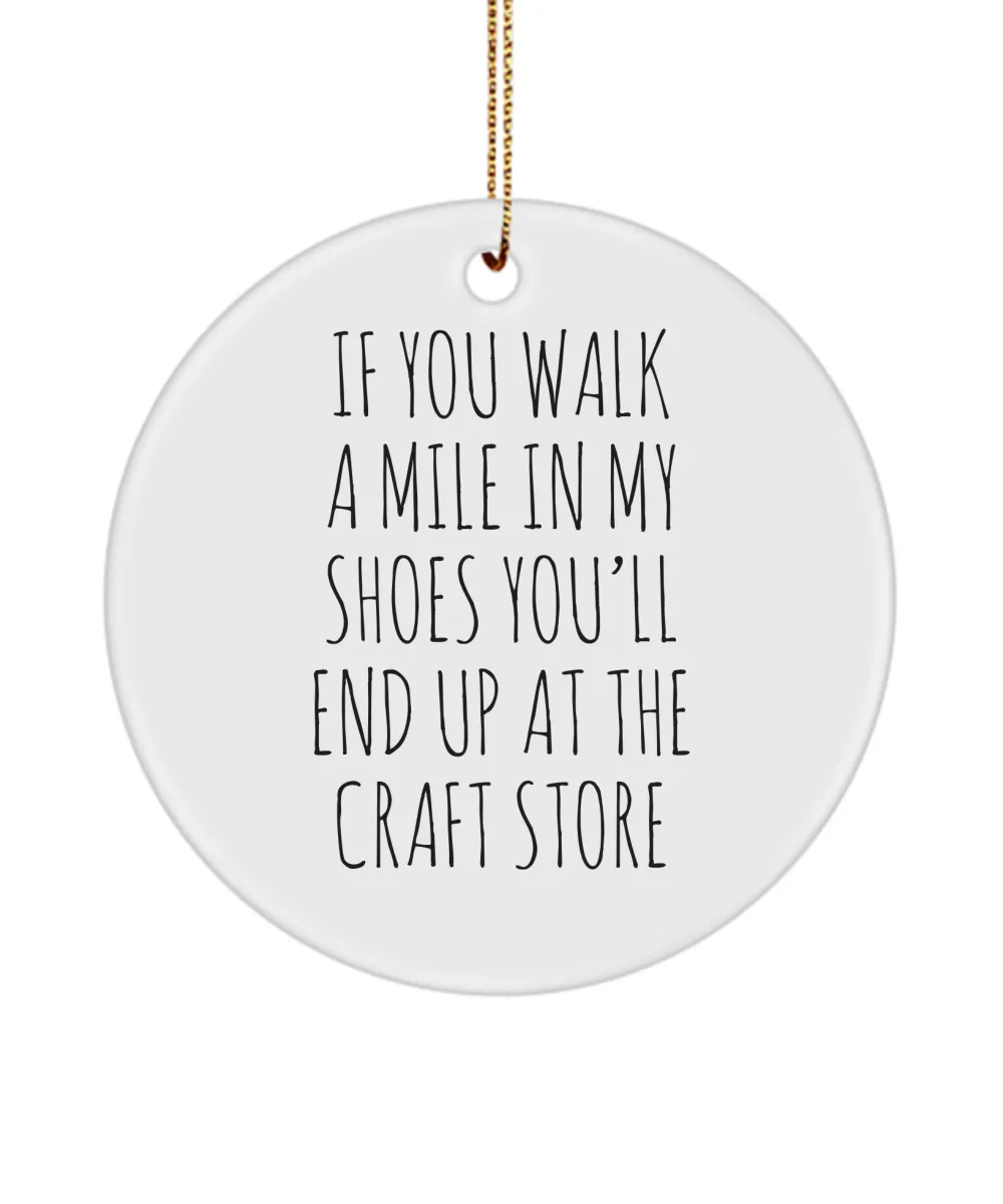 If You Walk A Mile In My Shoes You'Ll End Up At The Craft Store Ceramic Christmas Tree Ornament Funny Gift